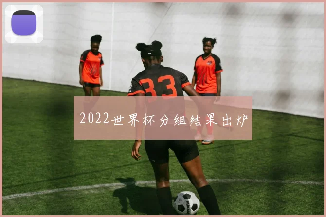 2022世界杯分组结果出炉