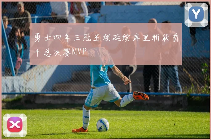勇士四年三冠王朝延续库里斩获首个总决赛MVP