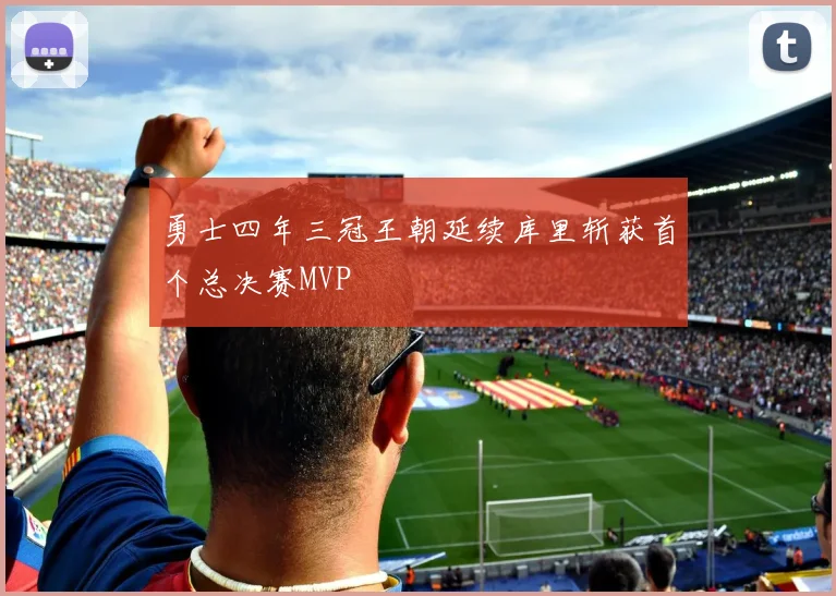 勇士四年三冠王朝延续库里斩获首个总决赛MVP