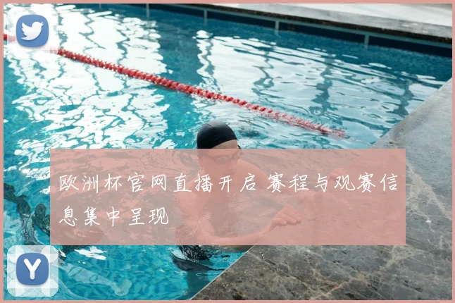欧洲杯官网直播开启 赛程与观赛信息集中呈现