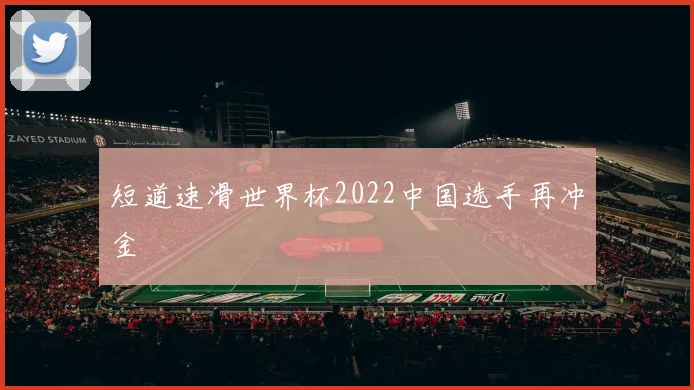 短道速滑世界杯2022中国选手再冲金