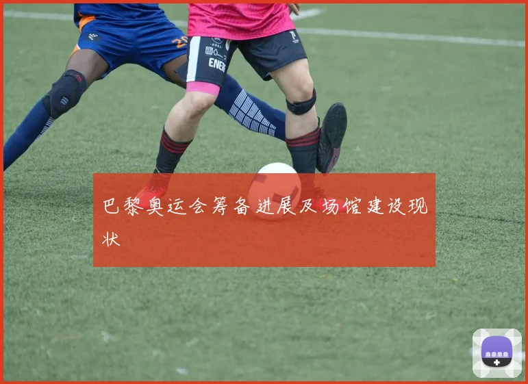 巴黎奥运会筹备进展及场馆建设现状