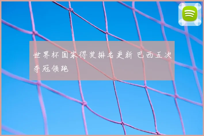 世界杯国家得奖排名更新 巴西五次夺冠领跑