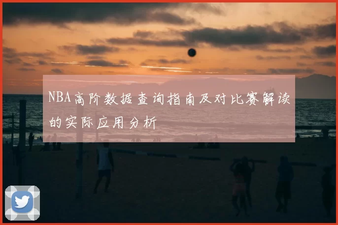 NBA高阶数据查询指南及对比赛解读的实际应用分析