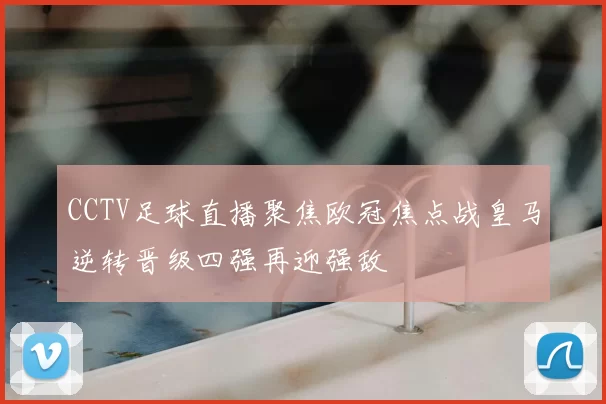 CCTV足球直播聚焦欧冠焦点战皇马逆转晋级四强再迎强敌