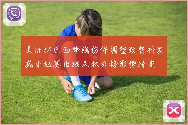 美洲杯巴西锋线伤停调整致替补发威小组赛出线及积分榜形势转变