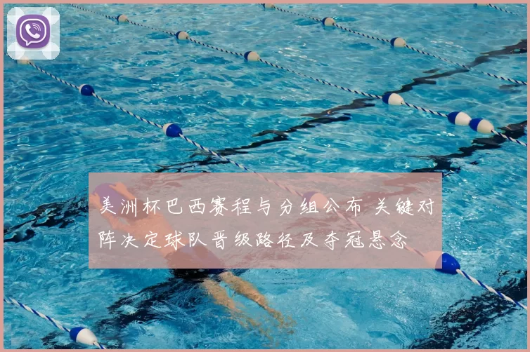 美洲杯巴西赛程与分组公布 关键对阵决定球队晋级路径及夺冠悬念