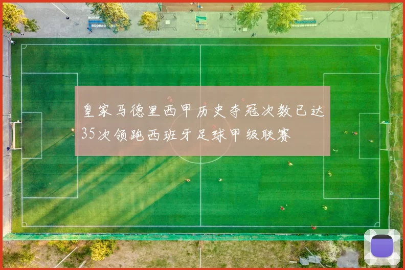 皇家马德里西甲历史夺冠次数已达35次领跑西班牙足球甲级联赛