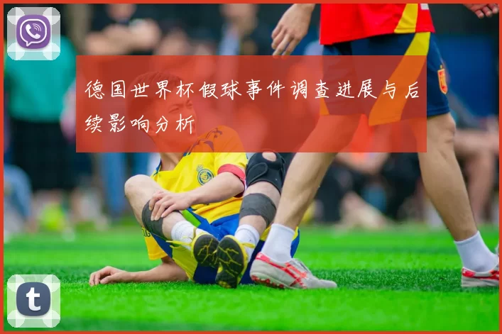 德国世界杯假球事件调查进展与后续影响分析