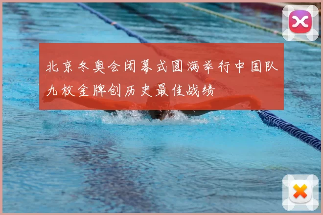 北京冬奥会闭幕式圆满举行中国队九枚金牌创历史最佳战绩
