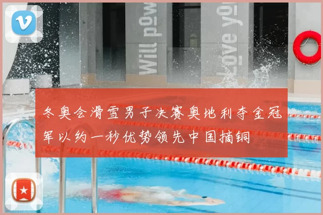 冬奥会滑雪男子决赛奥地利夺金冠军以约一秒优势领先中国摘铜