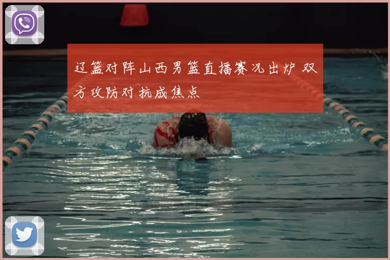 辽篮对阵山西男篮直播赛况出炉 双方攻防对抗成焦点