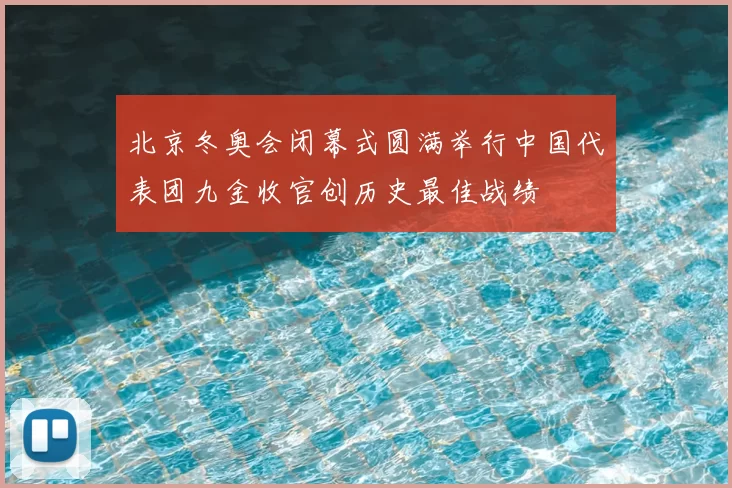 北京冬奥会闭幕式圆满举行中国代表团九金收官创历史最佳战绩