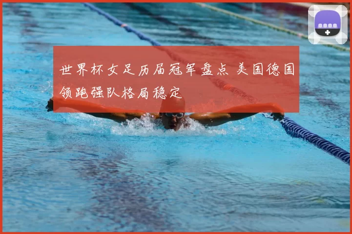 世界杯女足历届冠军盘点 美国德国领跑强队格局稳定