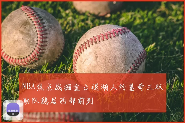 NBA焦点战掘金击退湖人约基奇三双助队稳居西部前列