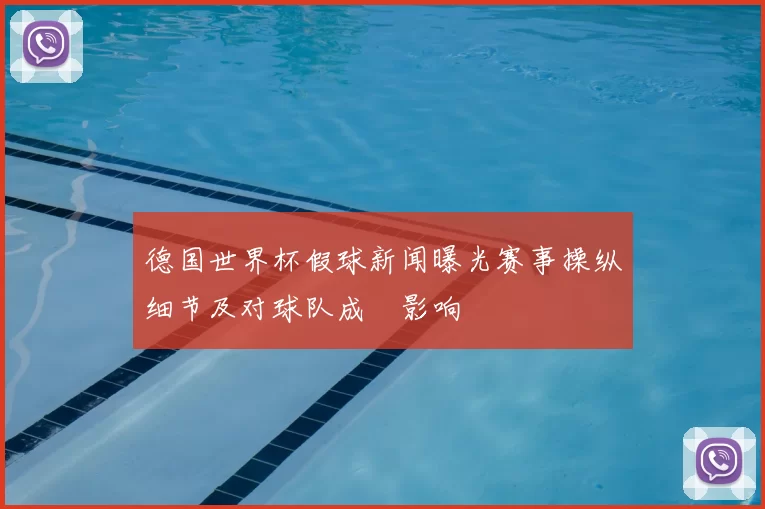 德国世界杯假球新闻曝光赛事操纵细节及对球队成績影响