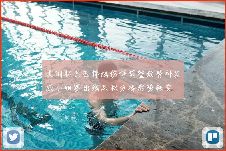 美洲杯巴西锋线伤停调整致替补发威小组赛出线及积分榜形势转变