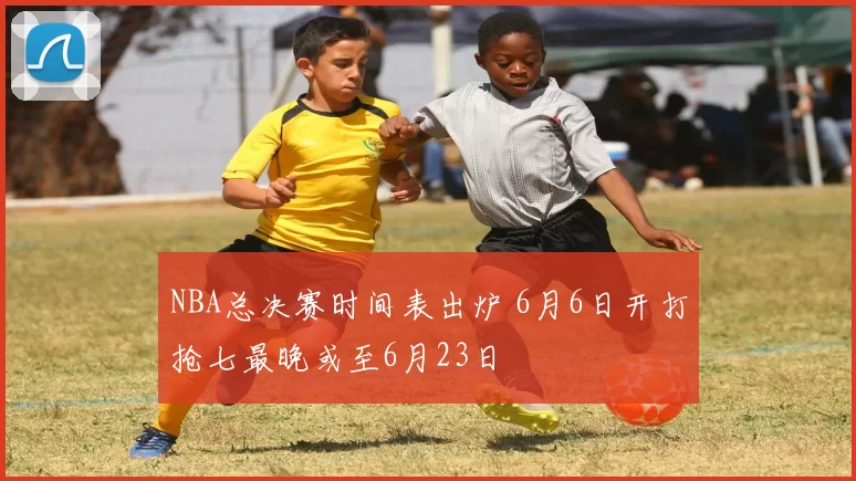NBA总决赛时间表出炉 6月6日开打抢七最晚或至6月23日