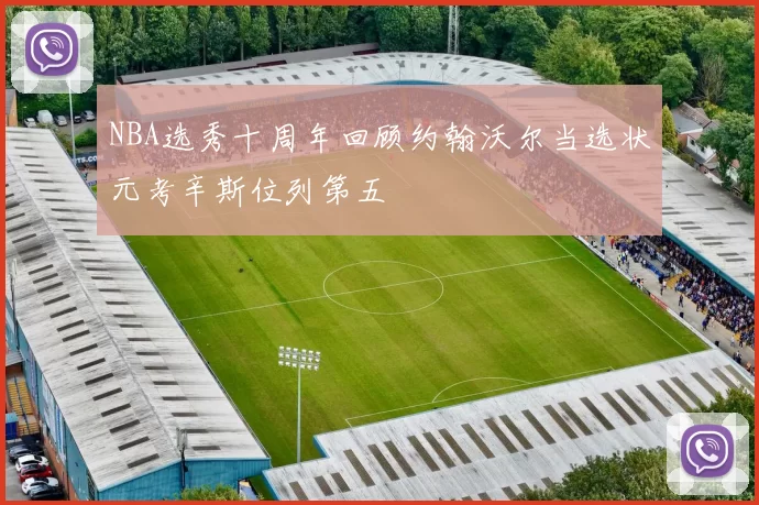 NBA选秀十周年回顾约翰沃尔当选状元考辛斯位列第五