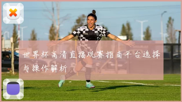 世界杯高清直播观赛指南平台选择与操作解析