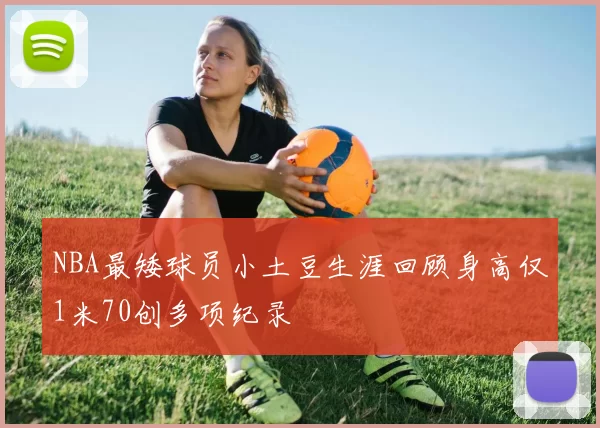 NBA最矮球员小土豆生涯回顾身高仅1米70创多项纪录
