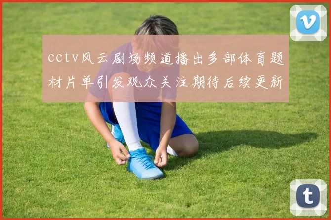 cctv风云剧场频道播出多部体育题材片单引发观众关注期待后续更新