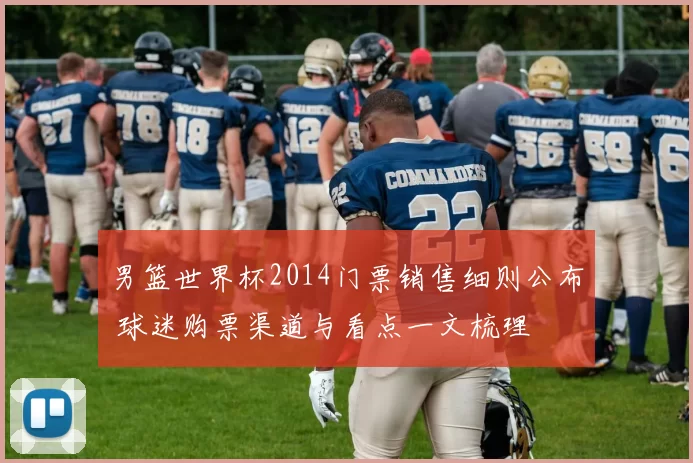 男篮世界杯2014门票销售细则公布 球迷购票渠道与看点一文梳理