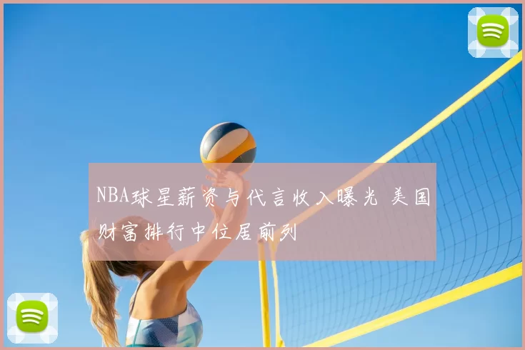 NBA球星薪资与代言收入曝光 美国财富排行中位居前列