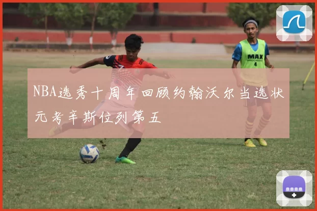 NBA选秀十周年回顾约翰沃尔当选状元考辛斯位列第五