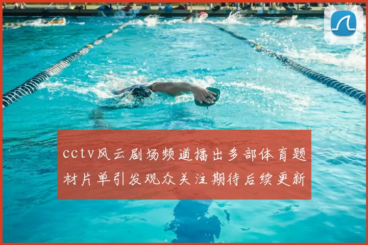 cctv风云剧场频道播出多部体育题材片单引发观众关注期待后续更新
