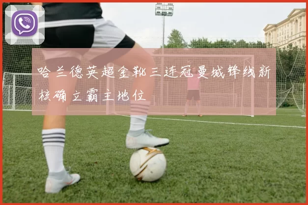 哈兰德英超金靴三连冠曼城锋线新核确立霸主地位