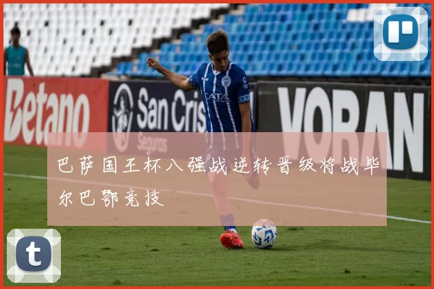 巴萨国王杯八强战逆转晋级将战毕尔巴鄂竞技