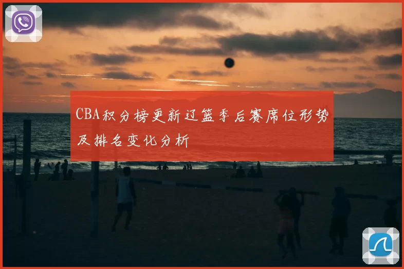 CBA积分榜更新辽篮季后赛席位形势及排名变化分析