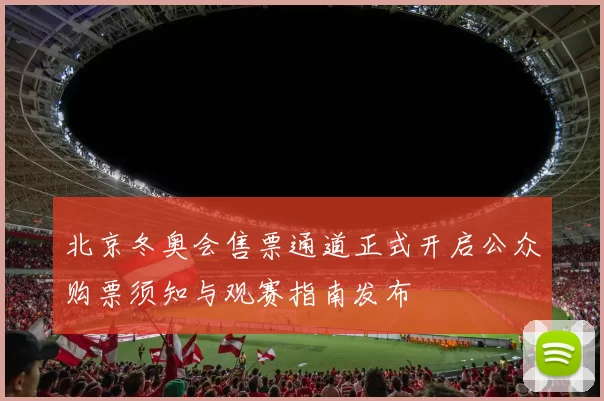 北京冬奥会售票通道正式开启公众购票须知与观赛指南发布