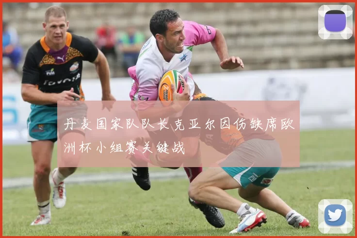 丹麦国家队队长克亚尔因伤缺席欧洲杯小组赛关键战